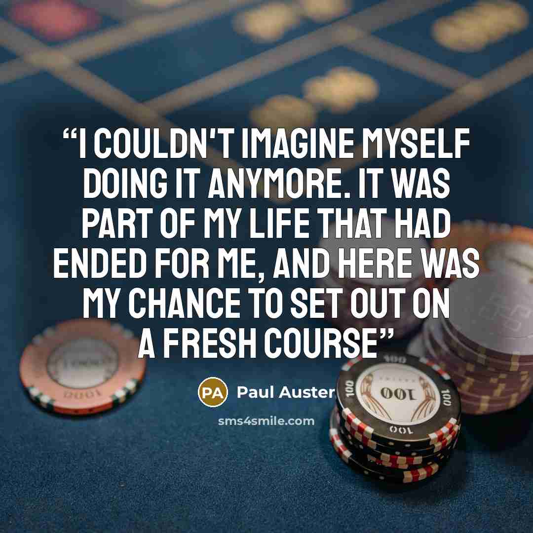 “I couldn't imagine myself doing it anymore. It was part of my life that had ended for me, and here was my chance to set out on a fresh course” quote by Paul Auster
