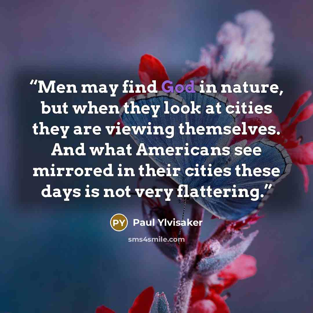 “Men may find God in nature, but when they look at cities they are viewing themselves. And what Americans see mirrored in their cities these days is not very flattering.” quote by Paul Ylvisaker