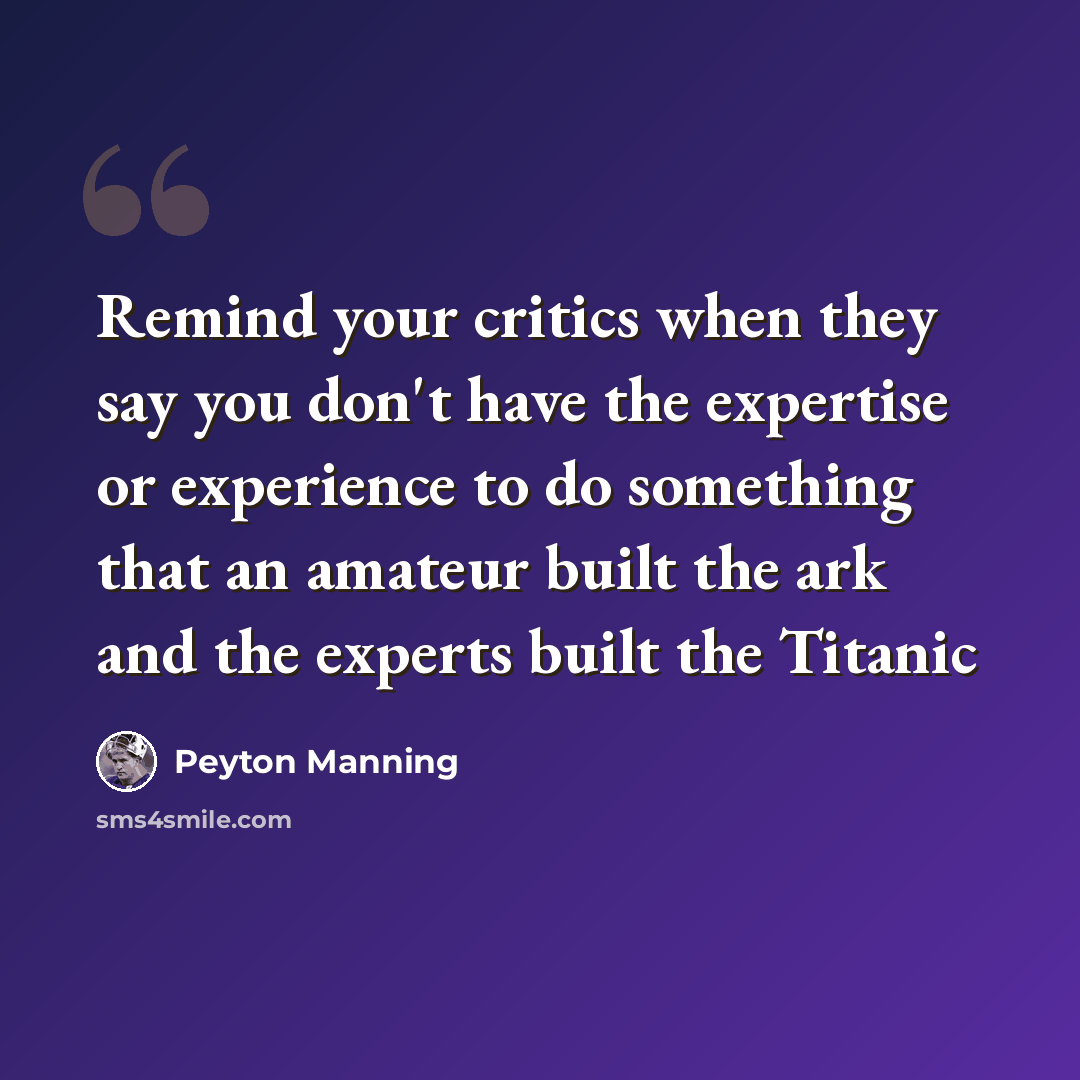 “Remind your critics when they say you don't have the expertise or experience to do something that an amateur built the ark and the experts built the Titanic” quote by Peyton Manning