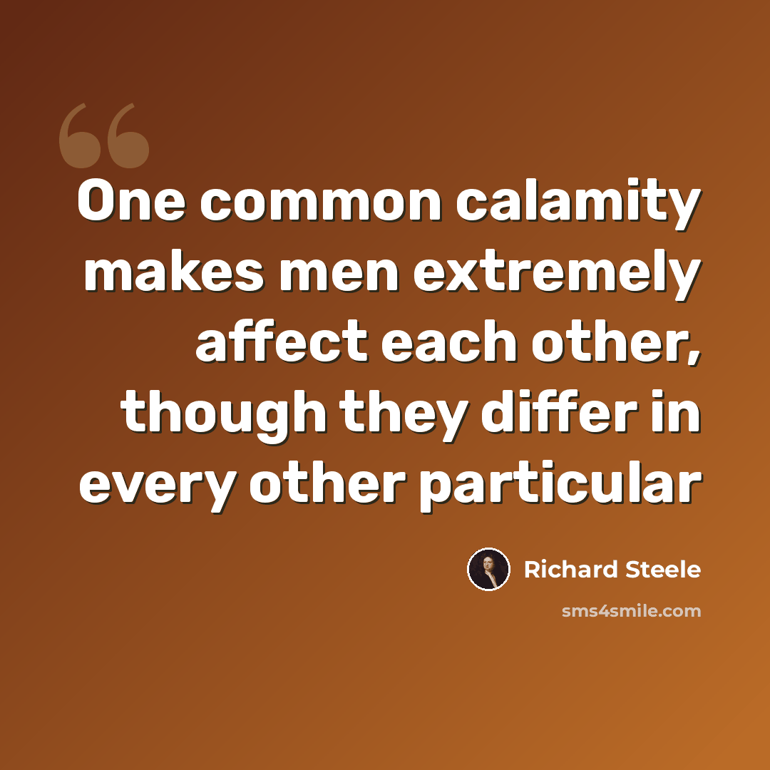 “One common calamity makes men extremely affect each other, though they differ in every other particular” quote by Richard Steele