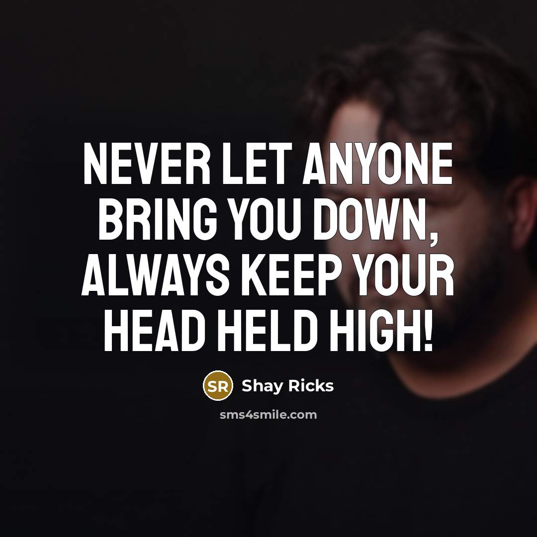 “Never let anyone bring you down, always keep your head held high!” quote by Shay Ricks