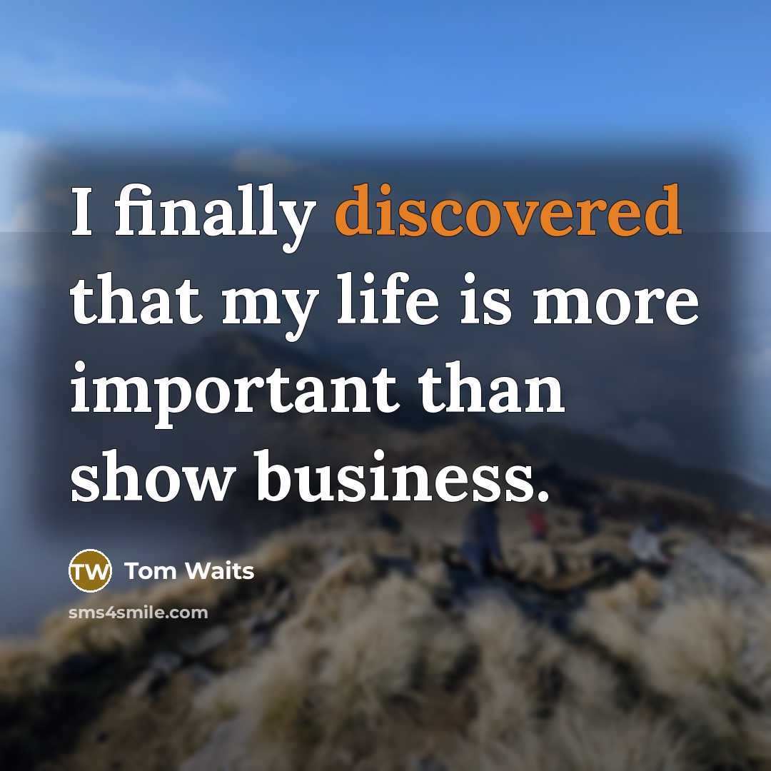 “I finally discovered that my life is more important than show business.” quote by Tom Waits