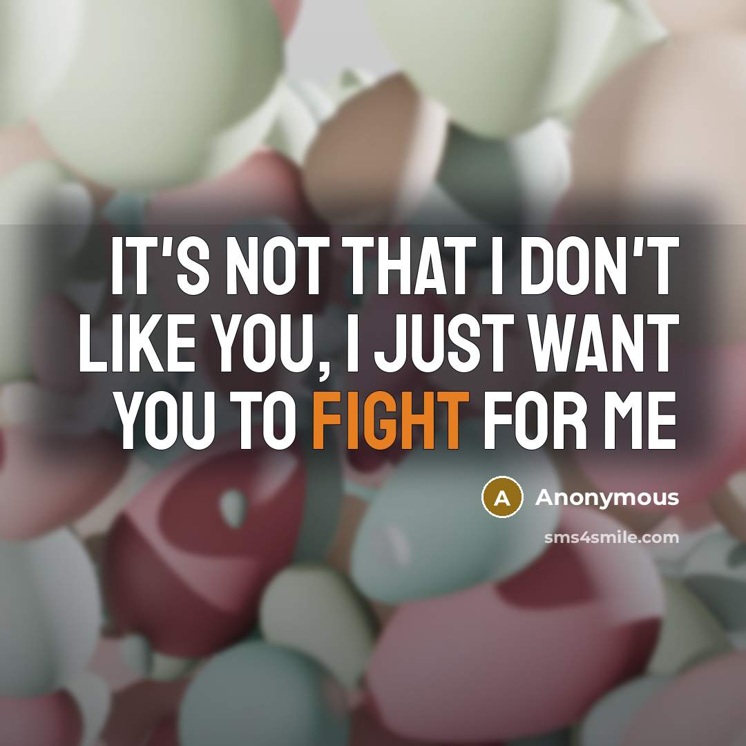 “It's not that I don't like you, I just want you to fight for me” quote by Anonymous