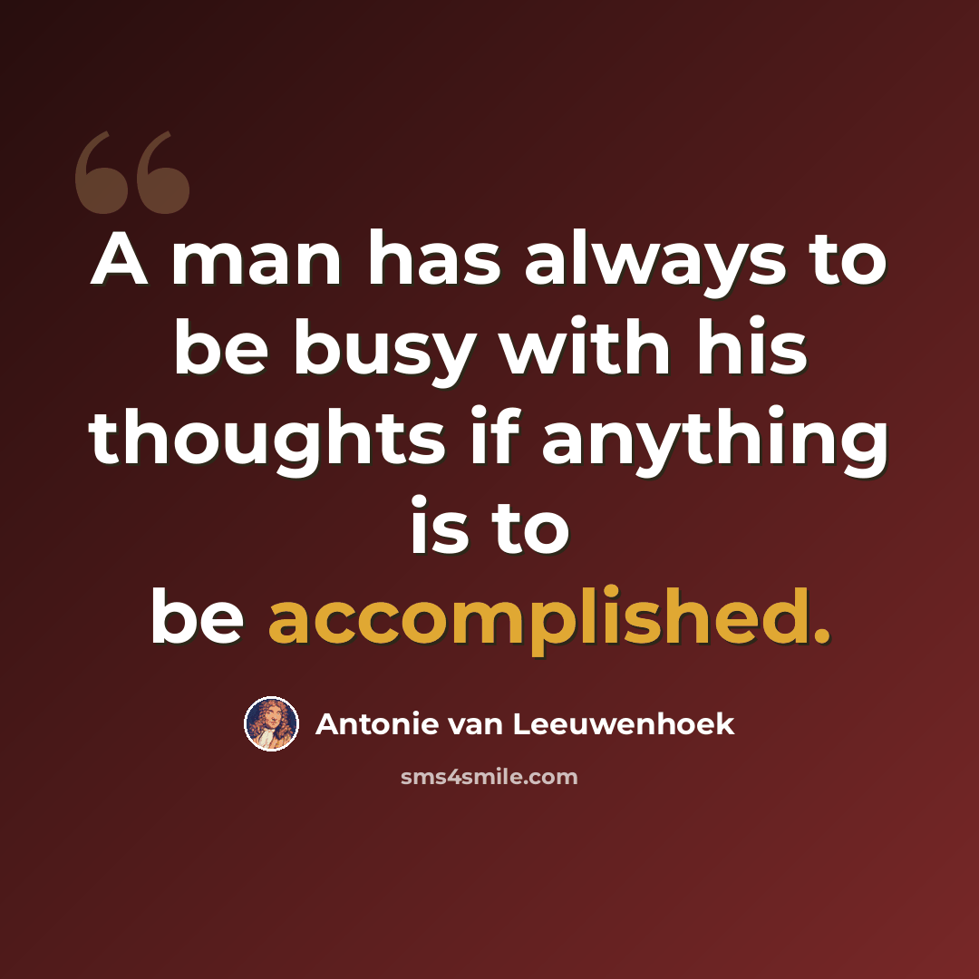 “A man has always to be busy with his thoughts if anything is to be accomplished.” quote by Antonie van Leeuwenhoek