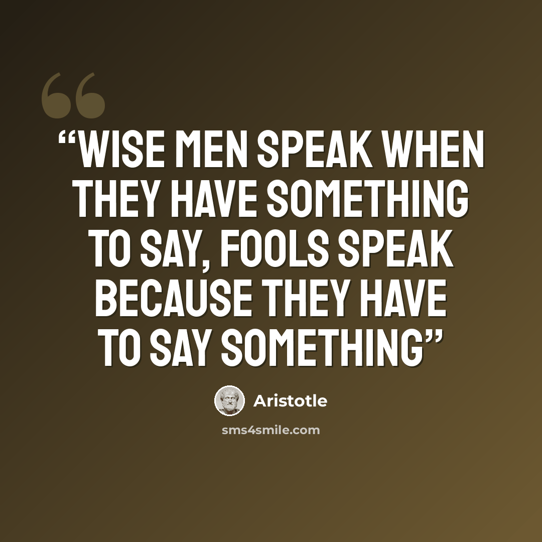 “Wise men speak when they have something to say, fools speak because they have to say something” quote by Aristotle