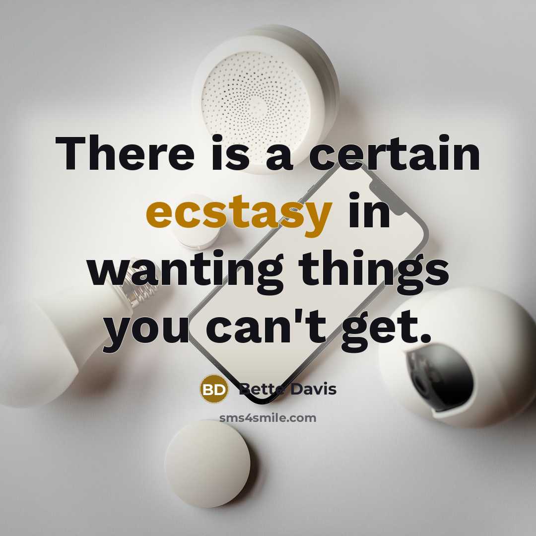 “There is a certain ecstasy in wanting things you can't get.” quote by Bette Davis