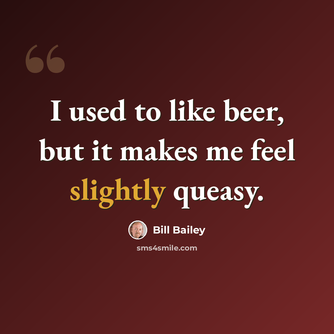 “I used to like beer, but it makes me feel slightly queasy.” quote by Bill Bailey