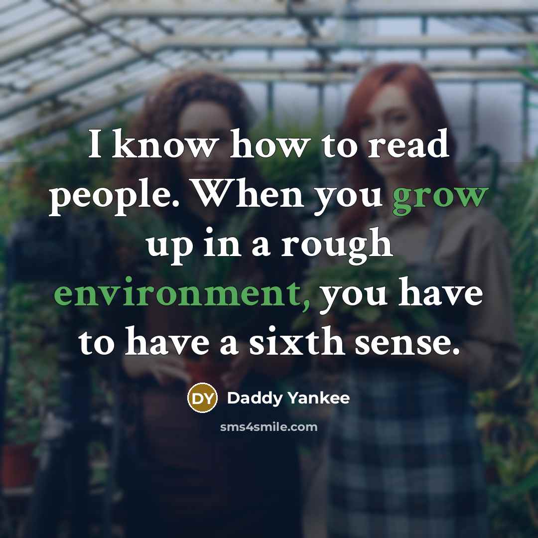 “I know how to read people. When you grow up in a rough environment, you have to have a sixth sense.” quote by Daddy Yankee