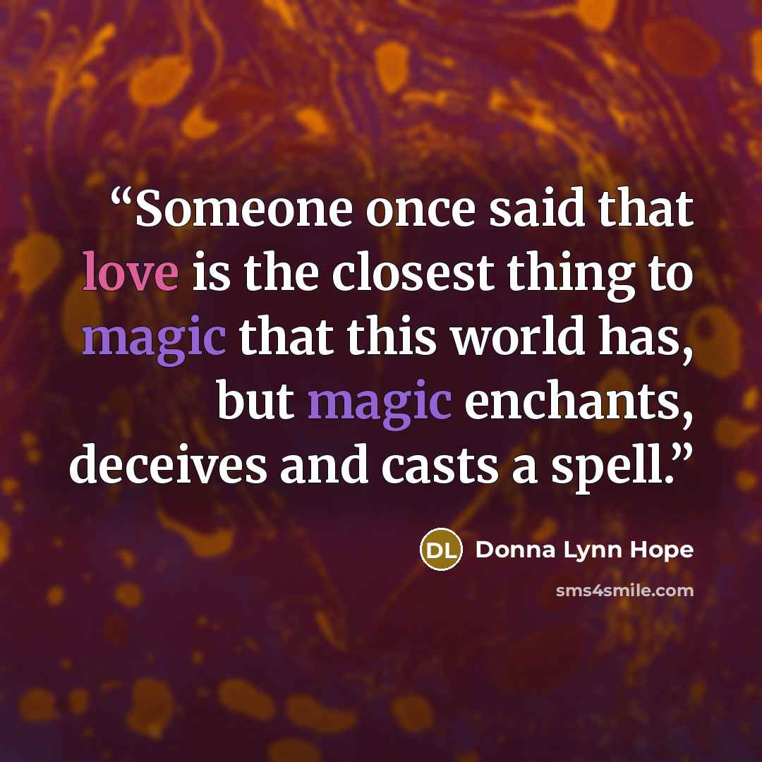 “Someone once said that love is the closest thing to magic that this world has, but magic enchants, deceives and casts a spell.” quote by Donna Lynn Hope