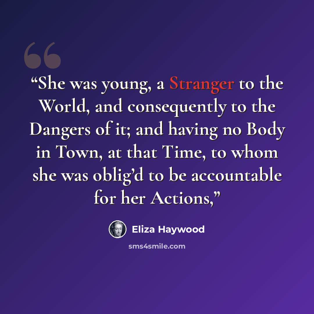 “She was young, a Stranger to the World, and consequently to the Dangers of it; and having no Body in Town, at that Time, to whom she was oblig’d to be accountable for her Actions,” quote by Eliza Haywood