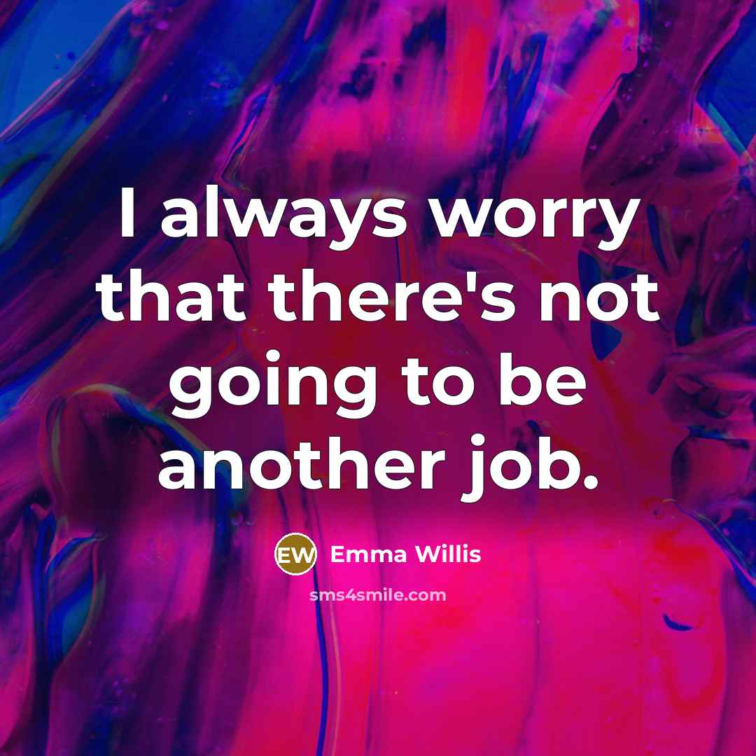 “I always worry that there's not going to be another job.” quote by Emma Willis