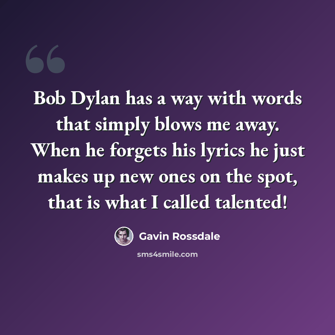 “Bob Dylan has a way with words that simply blows me away. When he forgets his lyrics he just makes up new ones on the spot, that is what I called talented!” quote by Gavin Rossdale