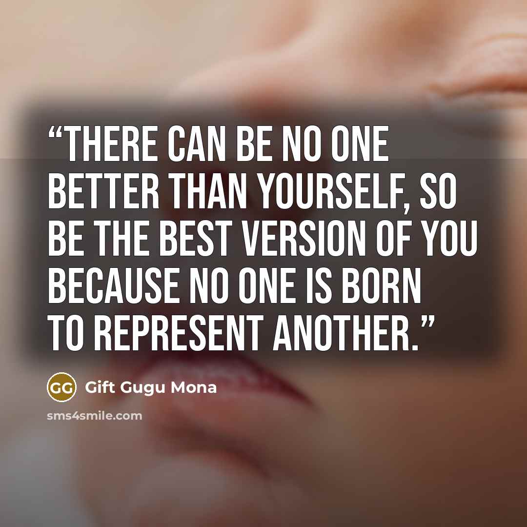 “There can be no one better than yourself, so be the best version of you because no one is born to represent another.” quote by Gift Gugu Mona