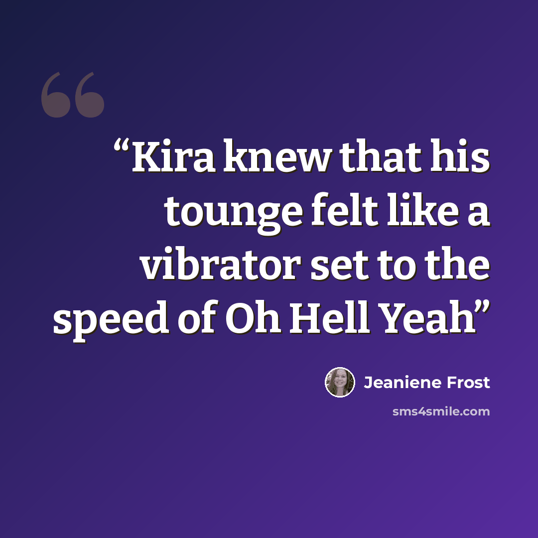 “Kira knew that his tounge felt like a vibrator set to the speed of Oh Hell Yeah” quote by Jeaniene Frost