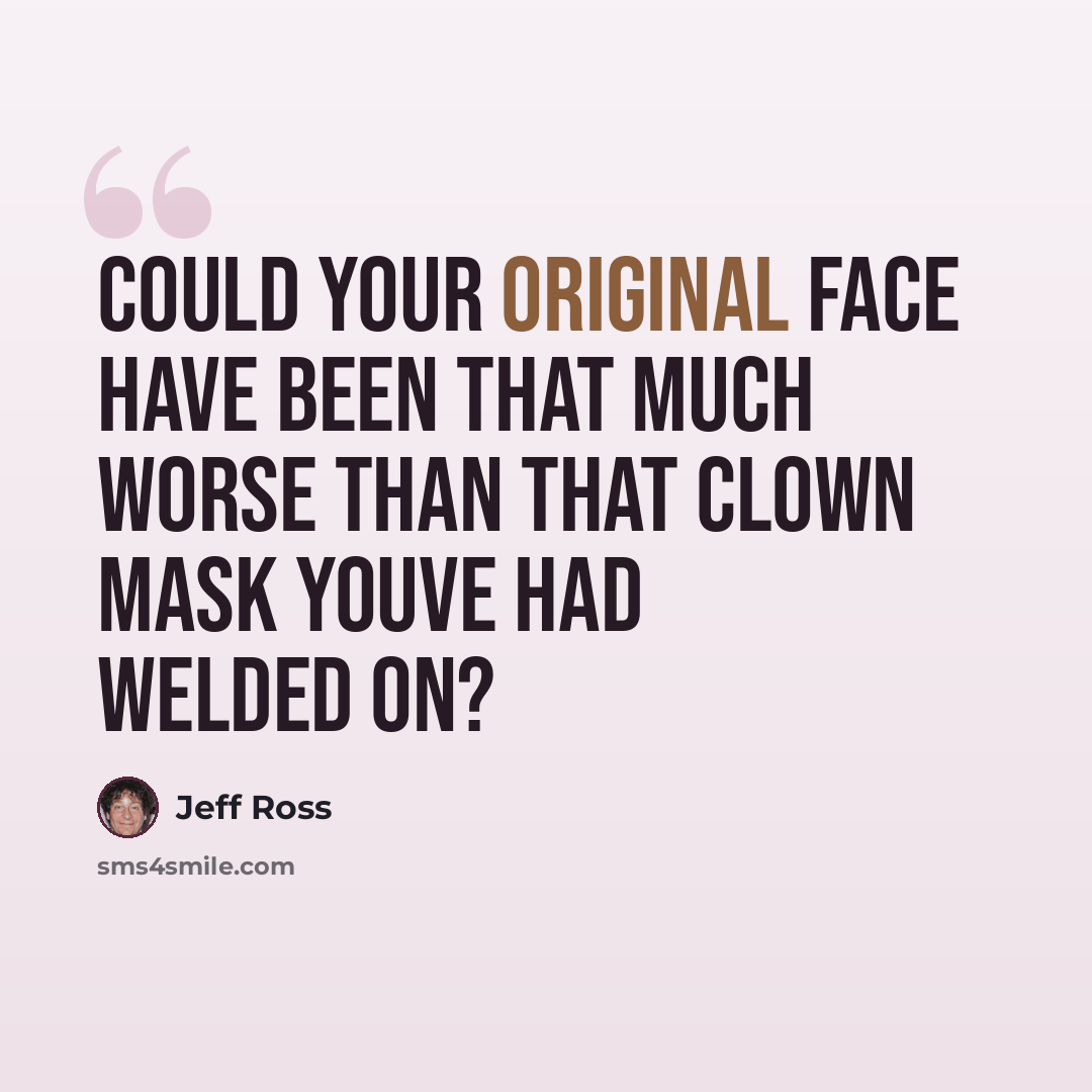 “Could your original face have been that much worse than that clown mask youve had welded on?” quote by Jeff Ross