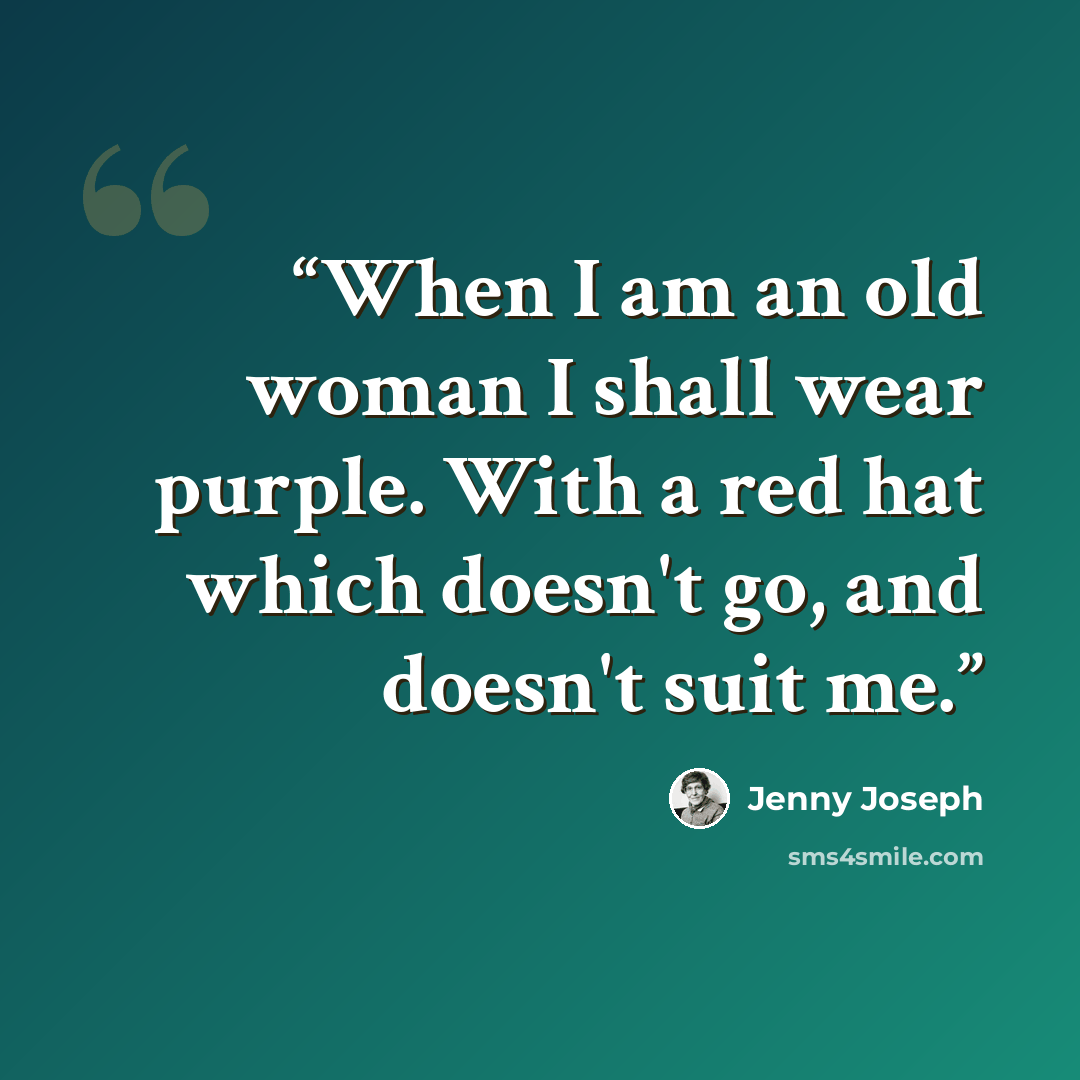 “When I am an old woman I shall wear purple. With a red hat which doesn't go, and doesn't suit me.” quote by Jenny Joseph