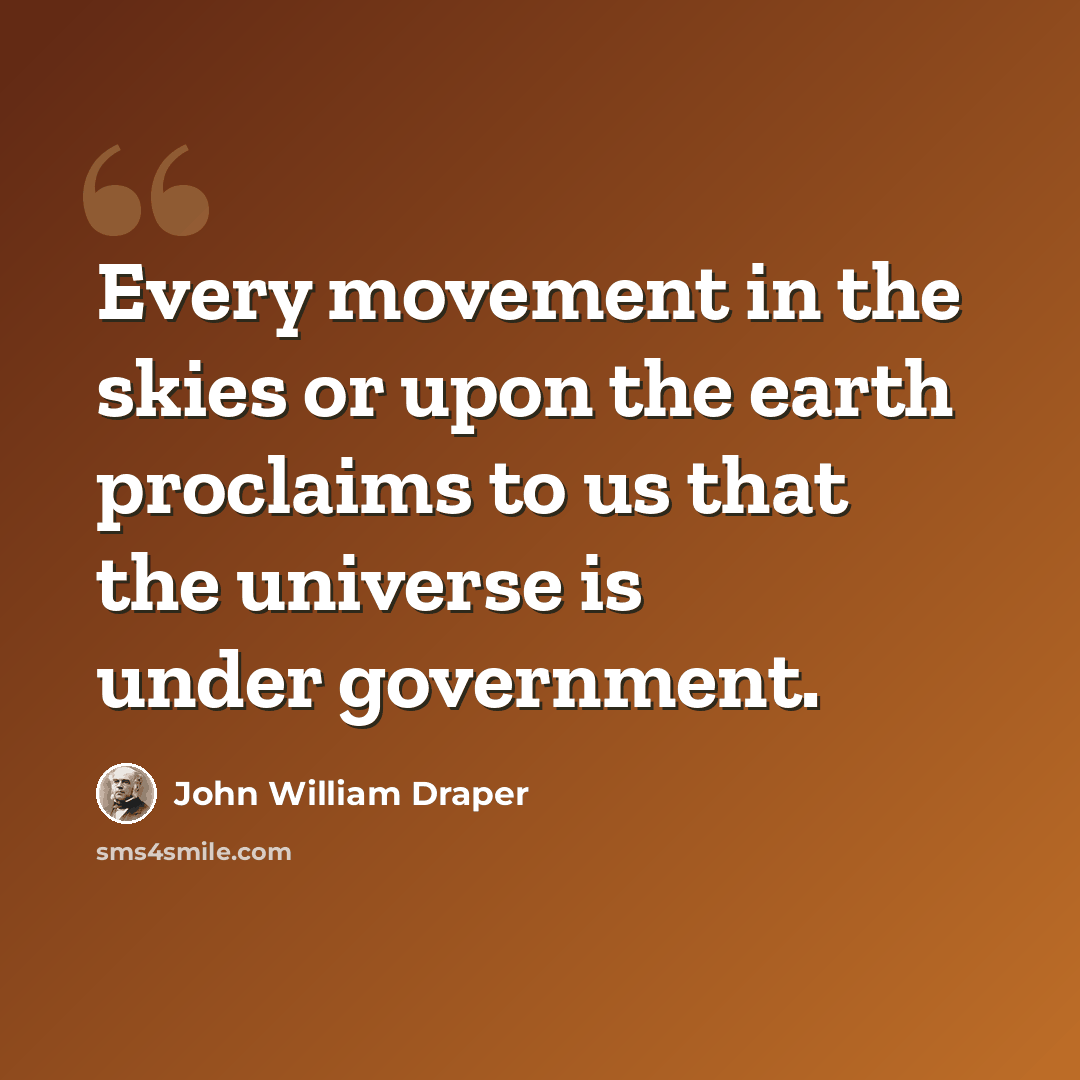 “Every movement in the skies or upon the earth proclaims to us that the universe is under government.” quote by John William Draper