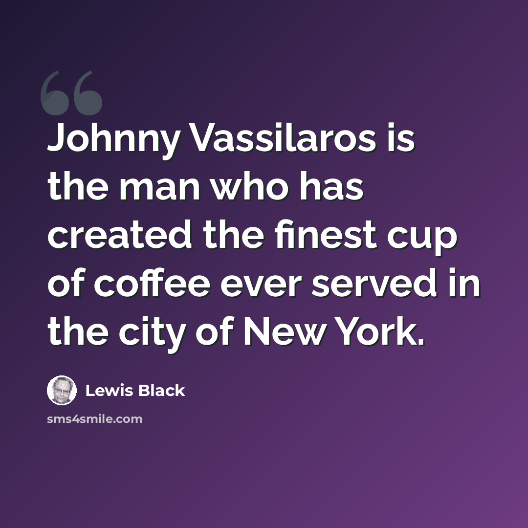 “Johnny Vassilaros is the man who has created the finest cup of coffee ever served in the city of New York.” quote by Lewis Black