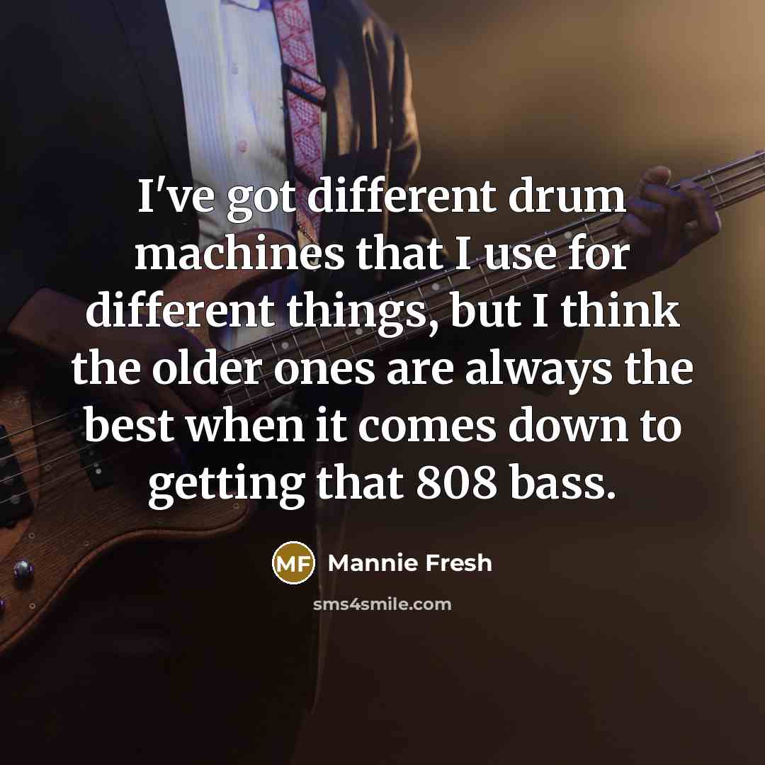 “I've got different drum machines that I use for different things, but I think the older ones are always the best when it comes down to getting that 808 bass.” quote by Mannie Fresh
