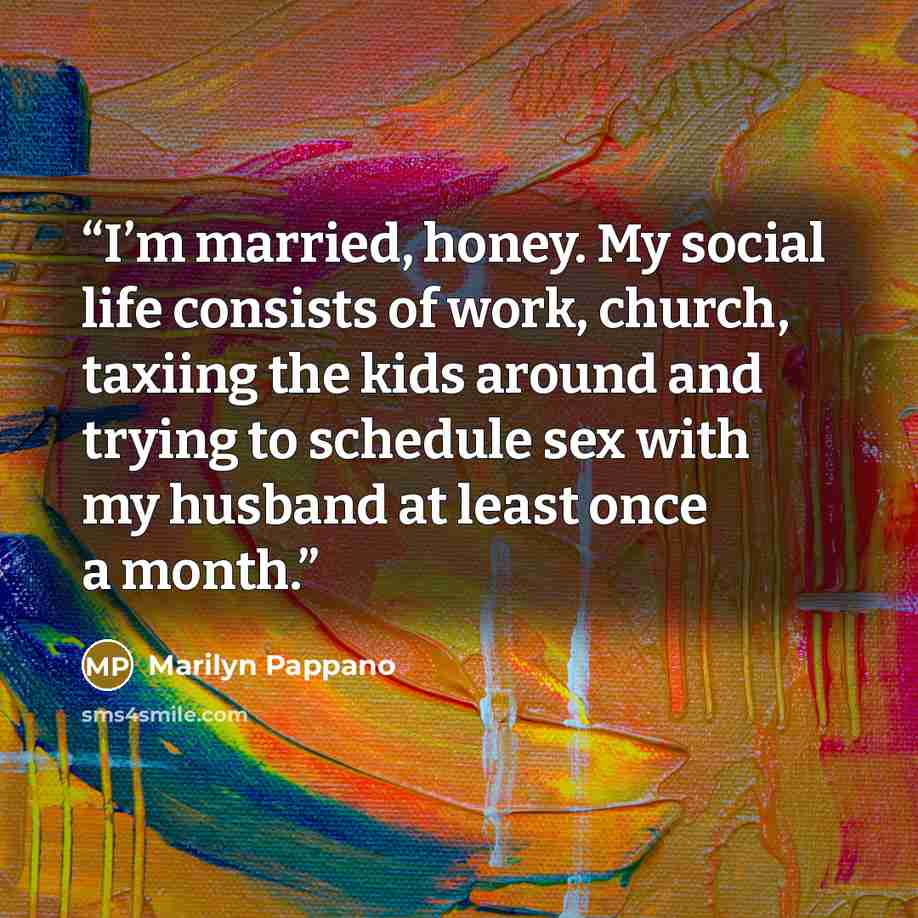 “I’m married, honey. My social life consists of work, church, taxiing the kids around and trying to schedule sex with my husband at least once a month.” quote by Marilyn Pappano