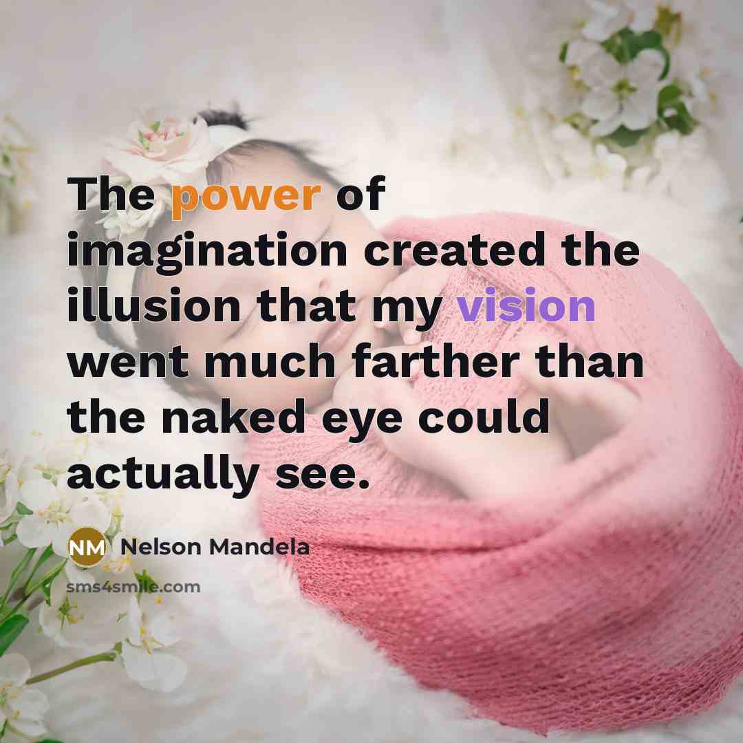 “The power of imagination created the illusion that my vision went much farther than the naked eye could actually see.” quote by Nelson Mandela