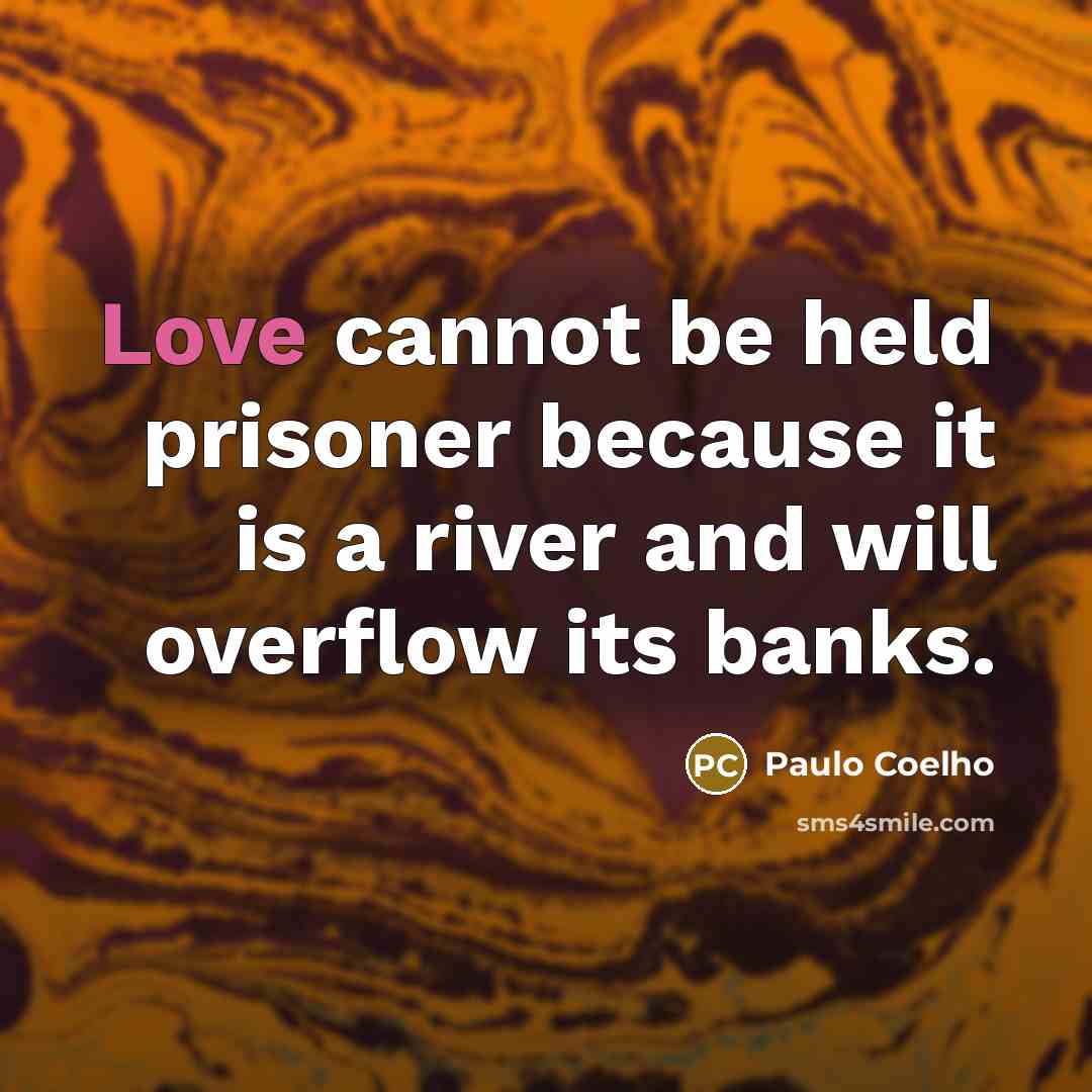 “Love cannot be held prisoner because it is a river and will overflow its banks.” quote by Paulo Coelho