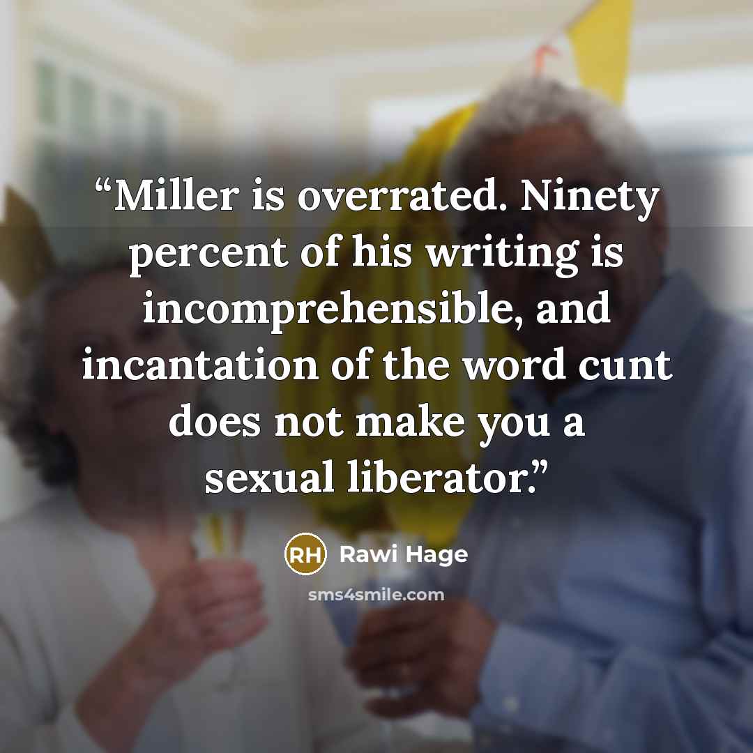 “Miller is overrated. Ninety percent of his writing is incomprehensible, and incantation of the word cunt does not make you a sexual liberator.” quote by Rawi Hage