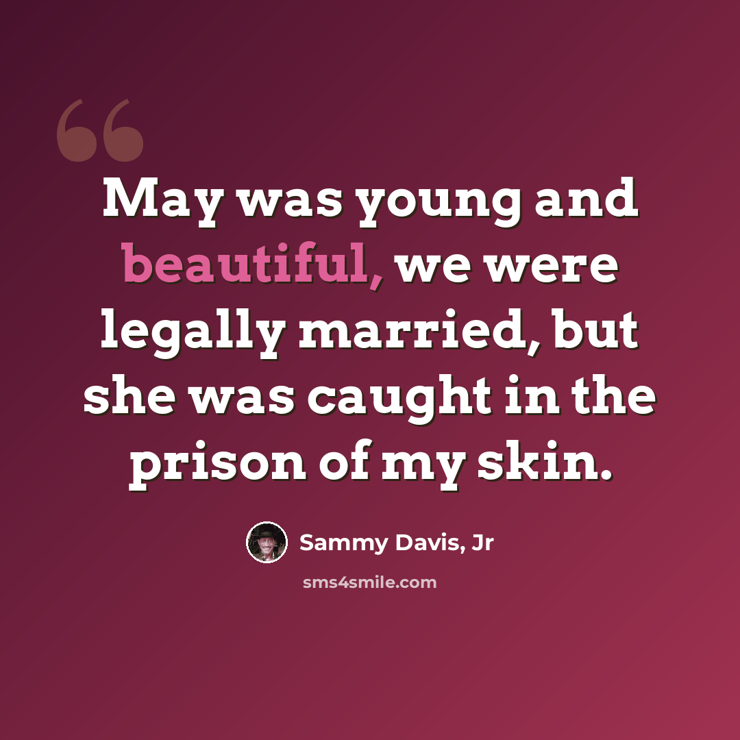 “May was young and beautiful, we were legally married, but she was caught in the prison of my skin.” quote by Sammy Davis, Jr