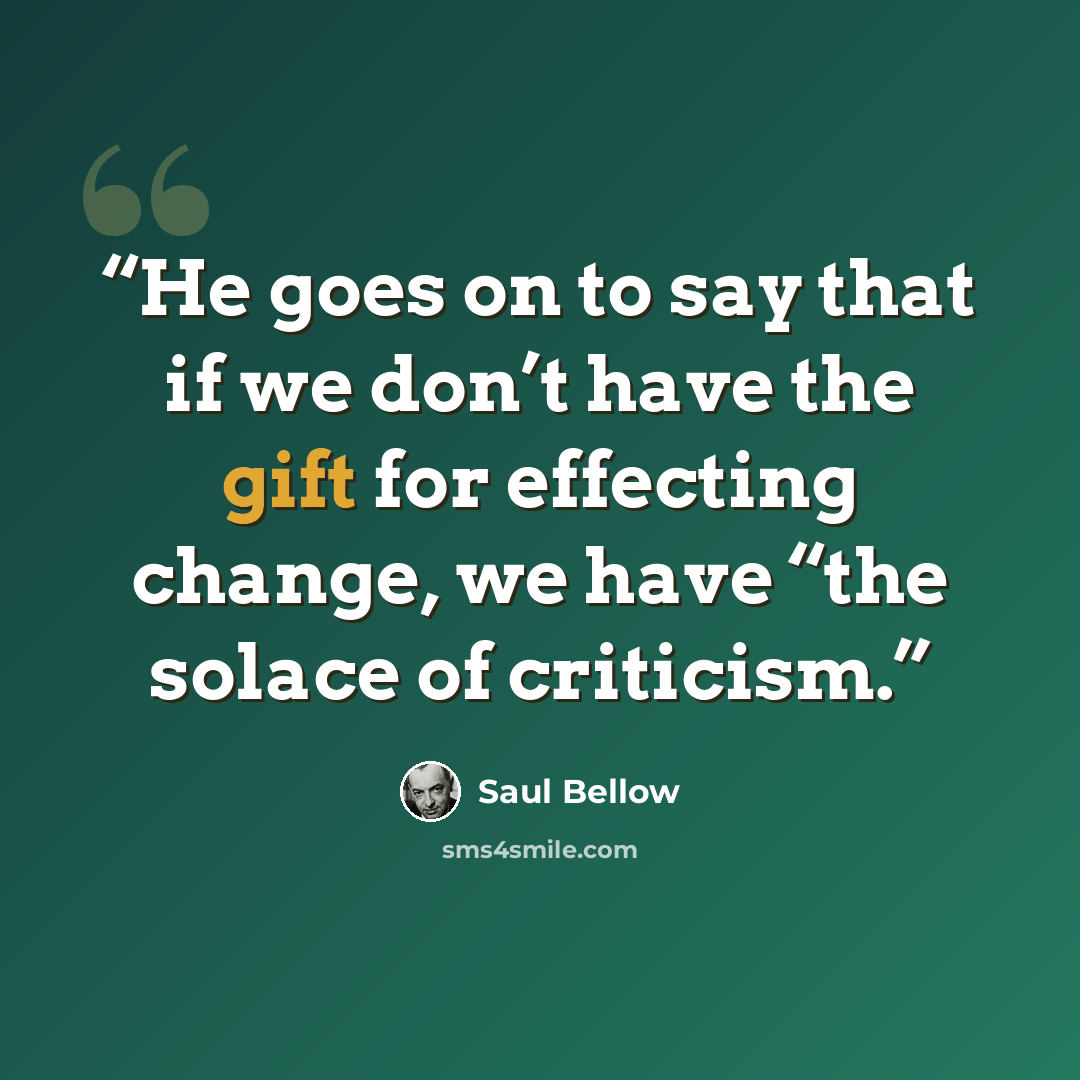 “He goes on to say that if we don’t have the gift for effecting change, we have “the solace of criticism.” quote by Saul Bellow