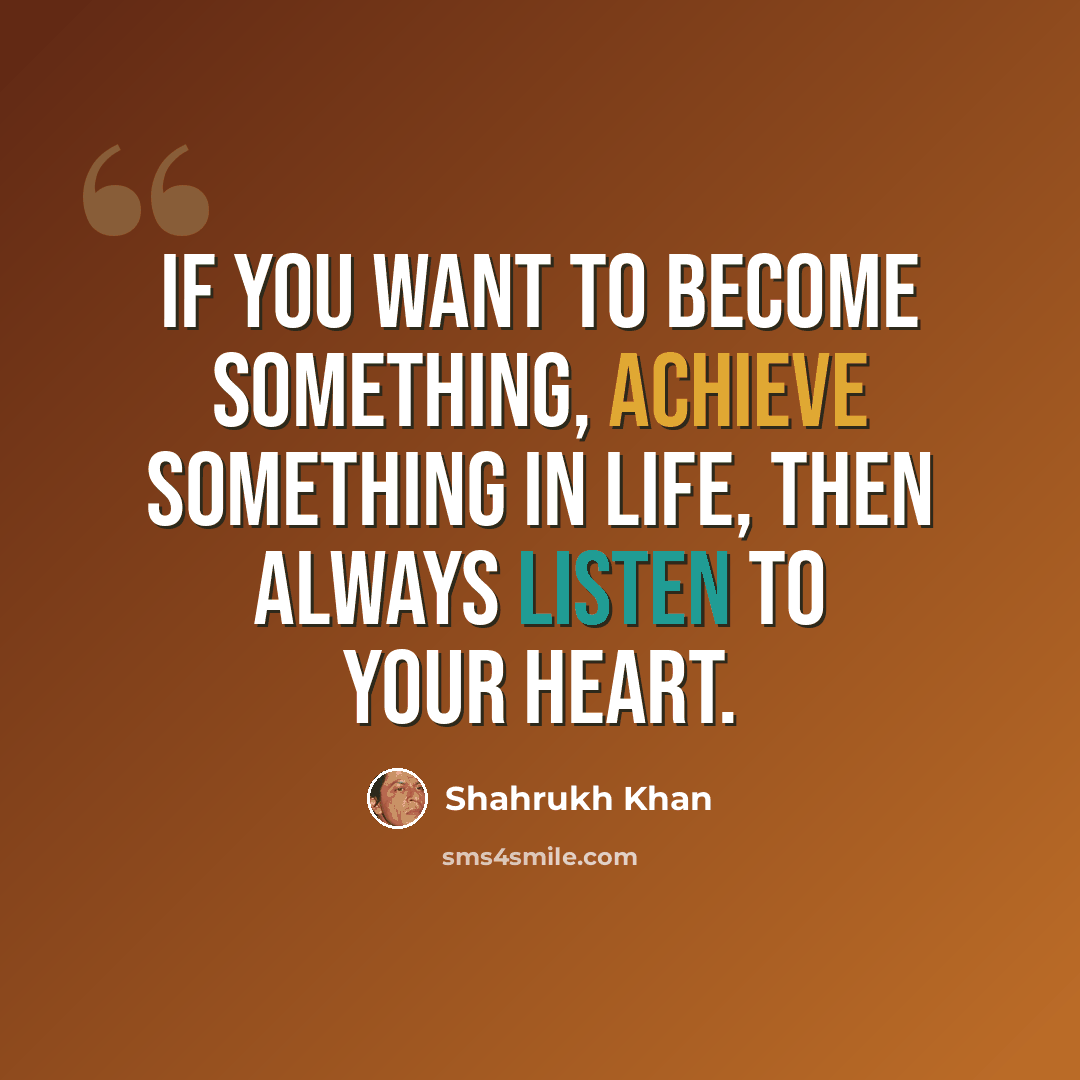 “If you want to become something, achieve something in life, then always listen to your heart.” quote by Shahrukh Khan