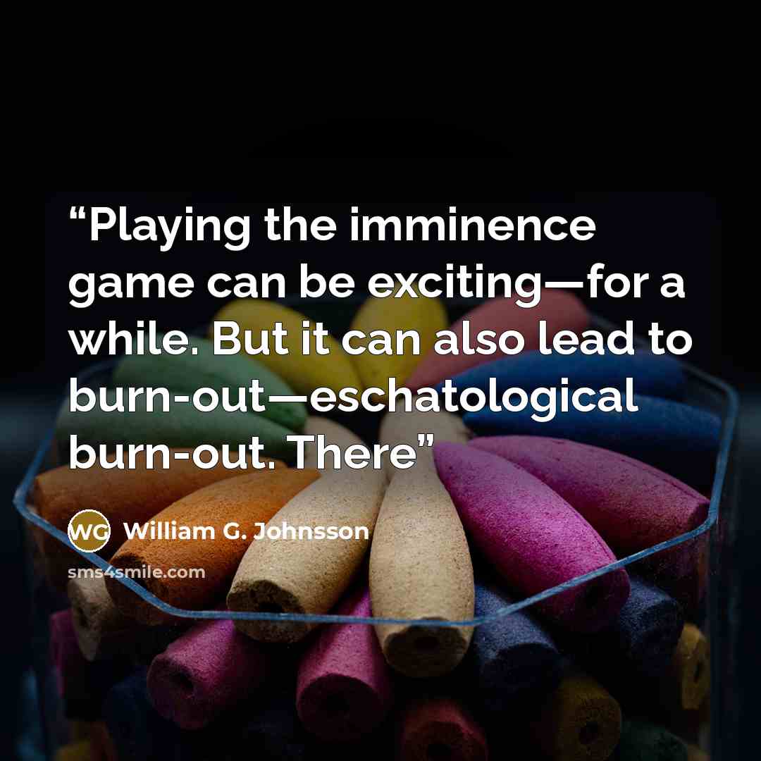 “Playing the imminence game can be exciting—for a while. But it can also lead to burn-out—eschatological burn-out. There” quote by William G. Johnsson