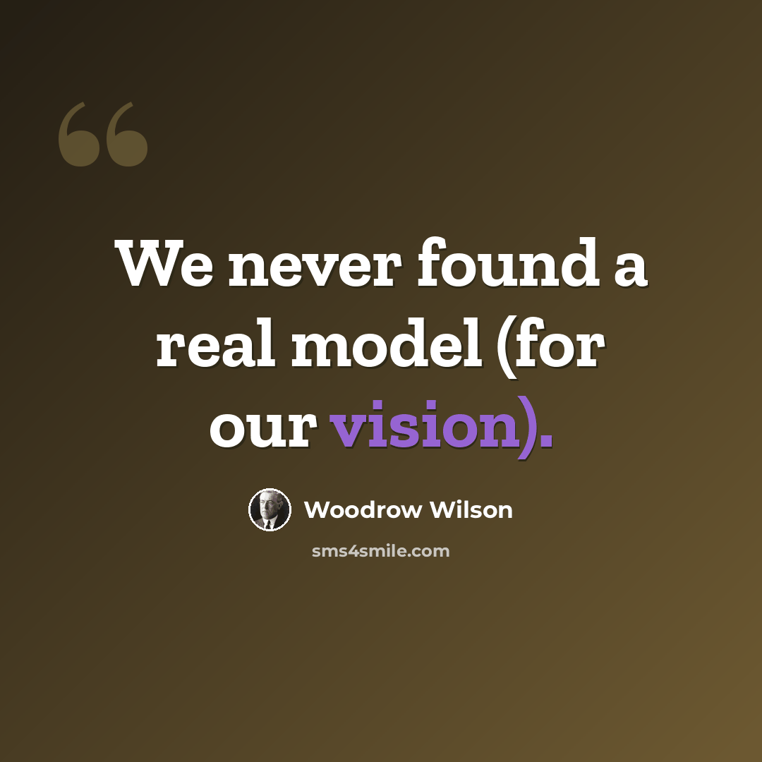 “We never found a real model (for our vision).” quote by Woodrow Wilson