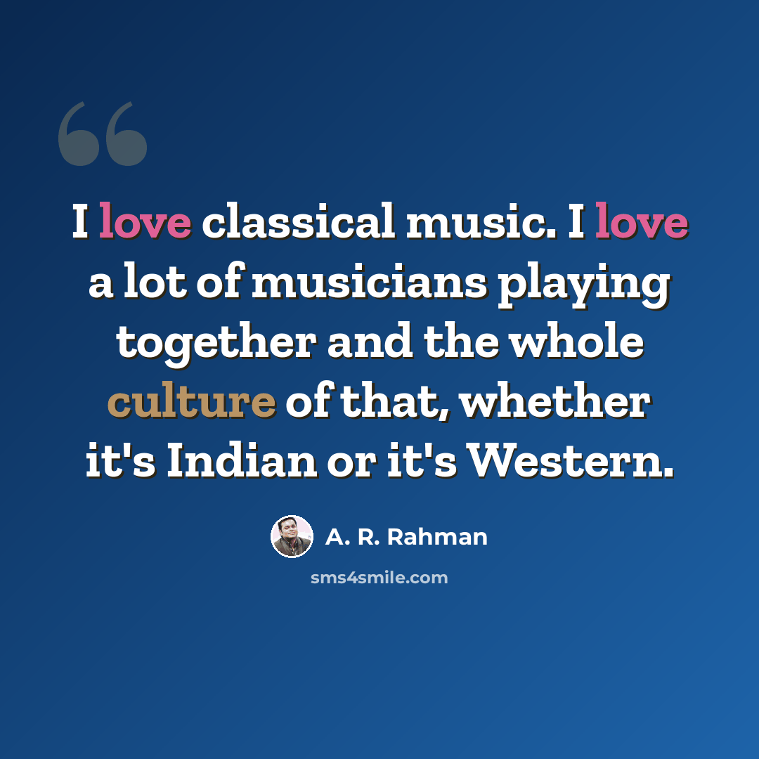 “I love classical music. I love a lot of musicians playing together and the whole culture of that, whether it's Indian or it's Western.” quote by A. R. Rahman