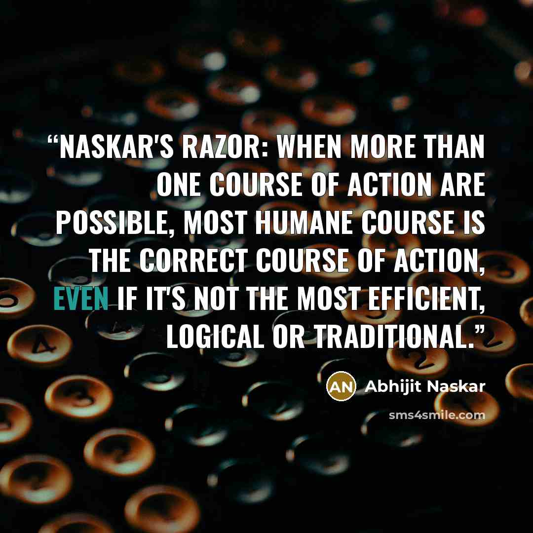“Naskar's Razor: When more than one course of action are possible, most humane course is the correct course of action, even if it's not the most efficient, logical or traditional.” quote by Abhijit Naskar