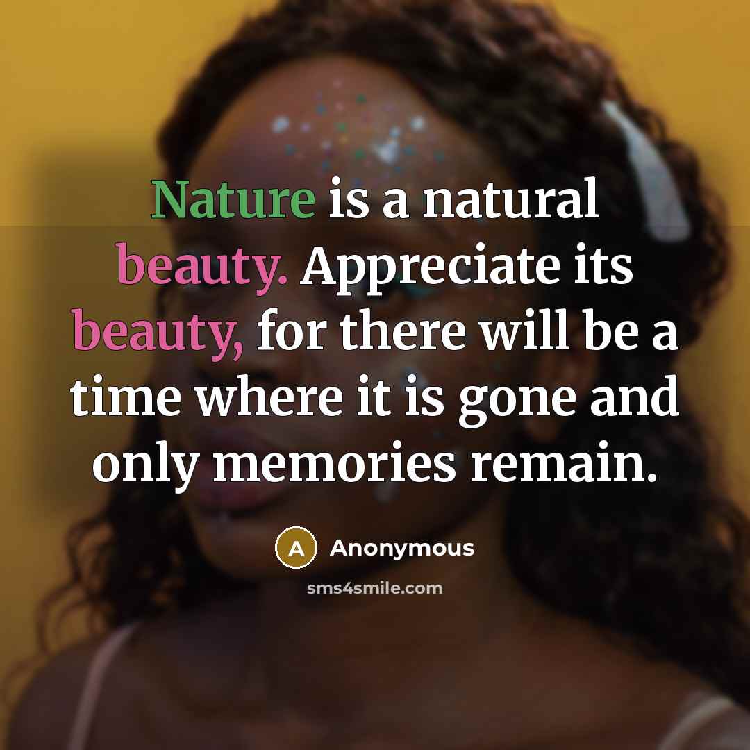 “Nature is a natural beauty. Appreciate its beauty, for there will be a time where it is gone and only memories remain.” quote by Anonymous