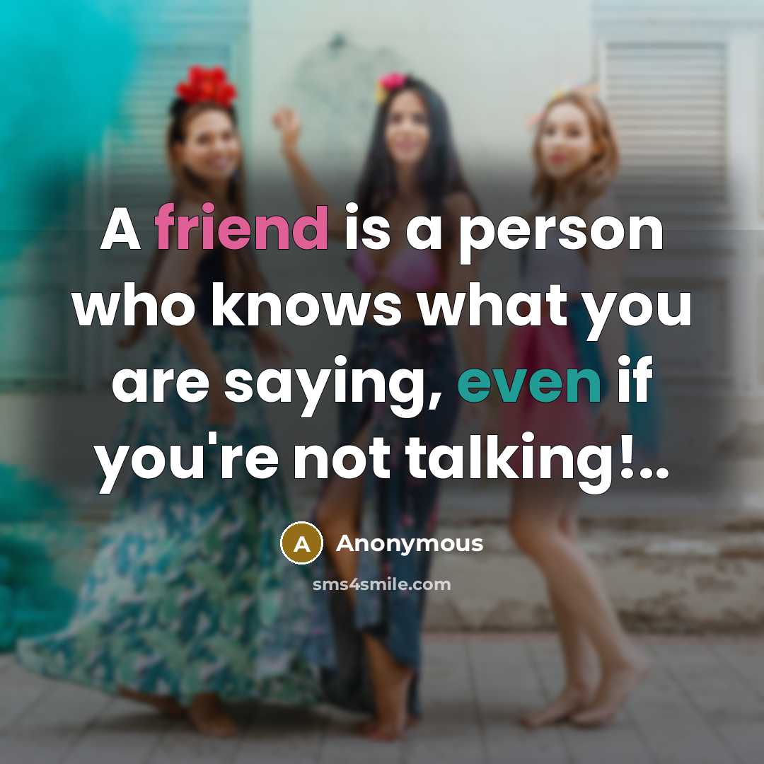 “A friend is a person who knows what you are saying, even if you're not talking!..” quote by Anonymous