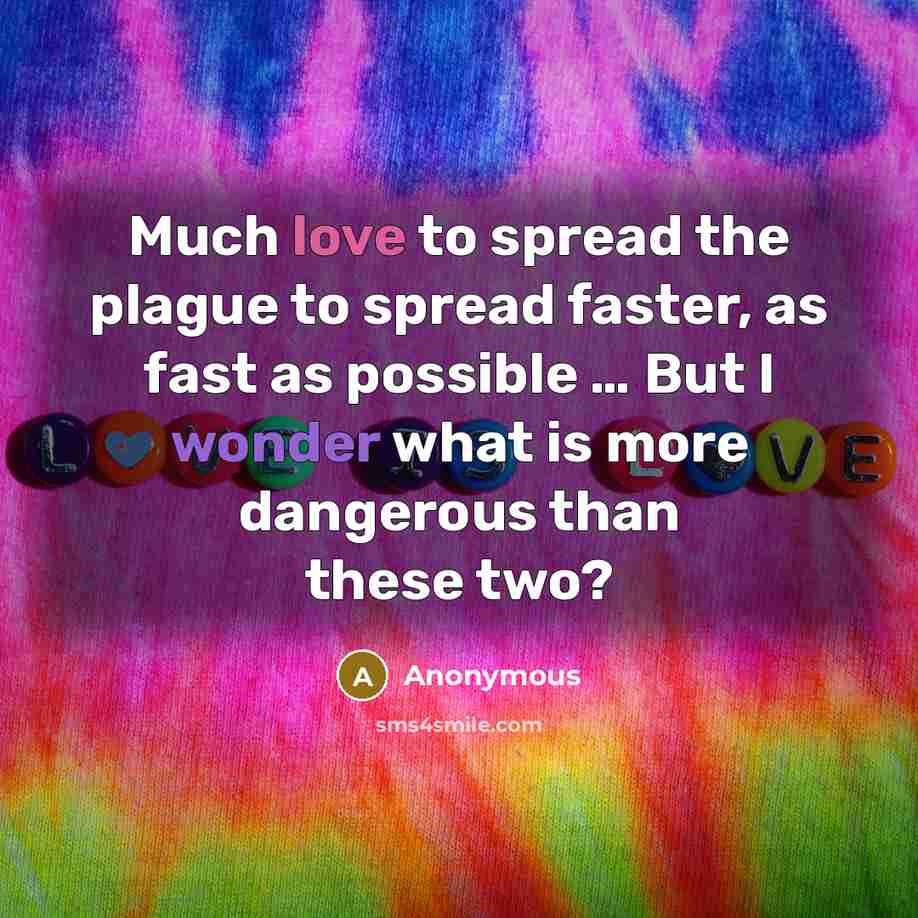 “Much love to spread the plague to spread faster, as fast as possible … But I wonder what is more dangerous than these two?” quote by Anonymous