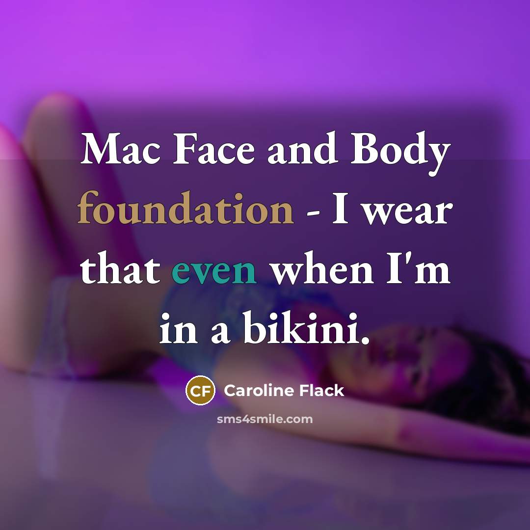 “Mac Face and Body foundation - I wear that even when I'm in a bikini.” quote by Caroline Flack