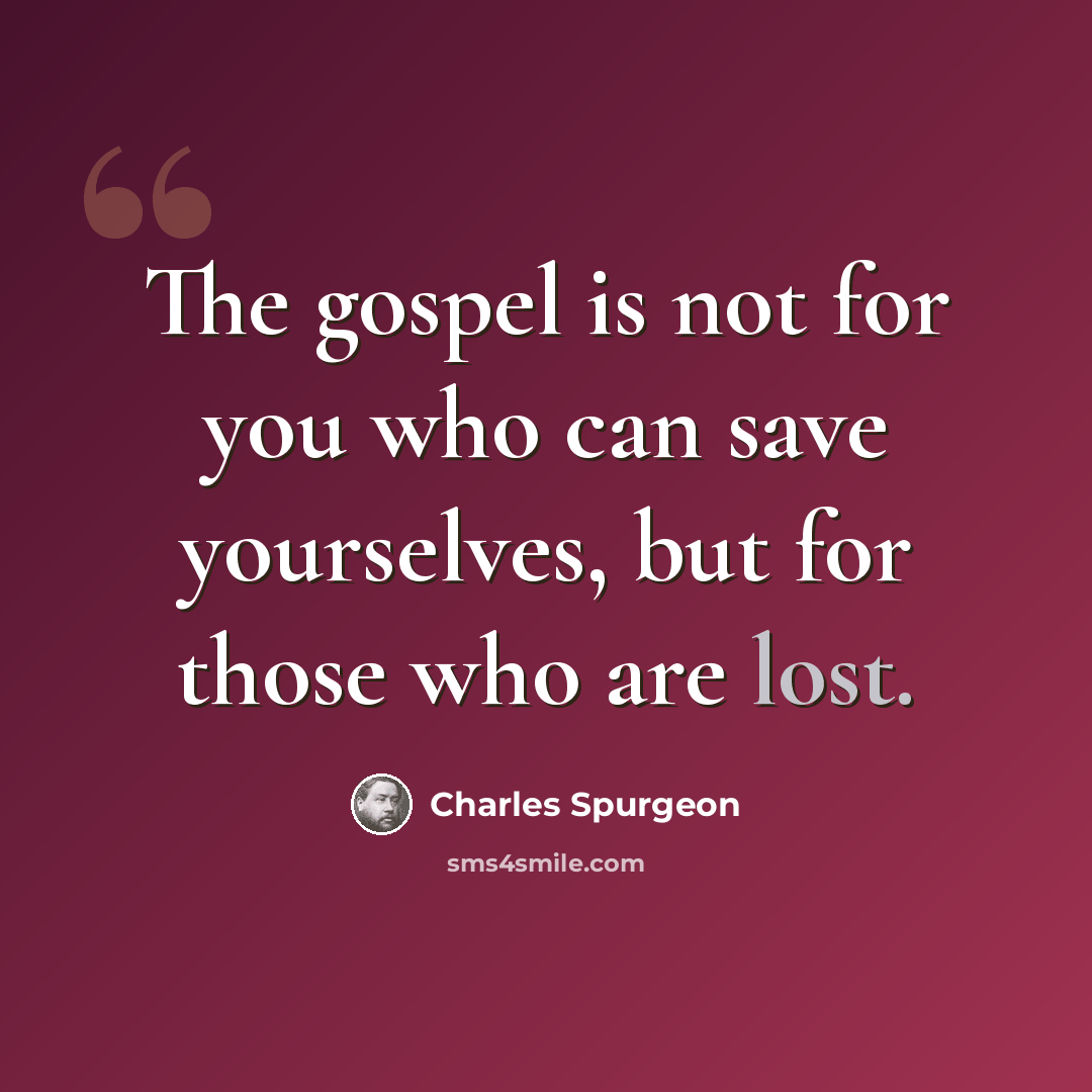 “The gospel is not for you who can save yourselves, but for those who are lost.” quote by Charles Spurgeon