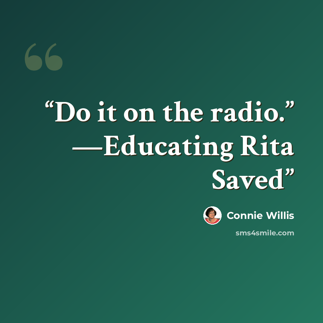 “Do it on the radio.” —Educating Rita Saved” quote by Connie Willis
