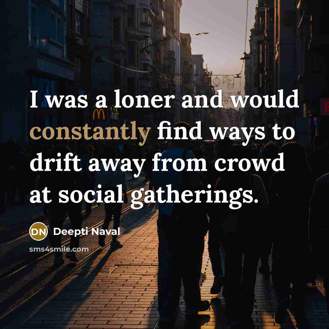 “I was a loner and would constantly find ways to drift away from crowd at social gatherings.” quote by Deepti Naval
