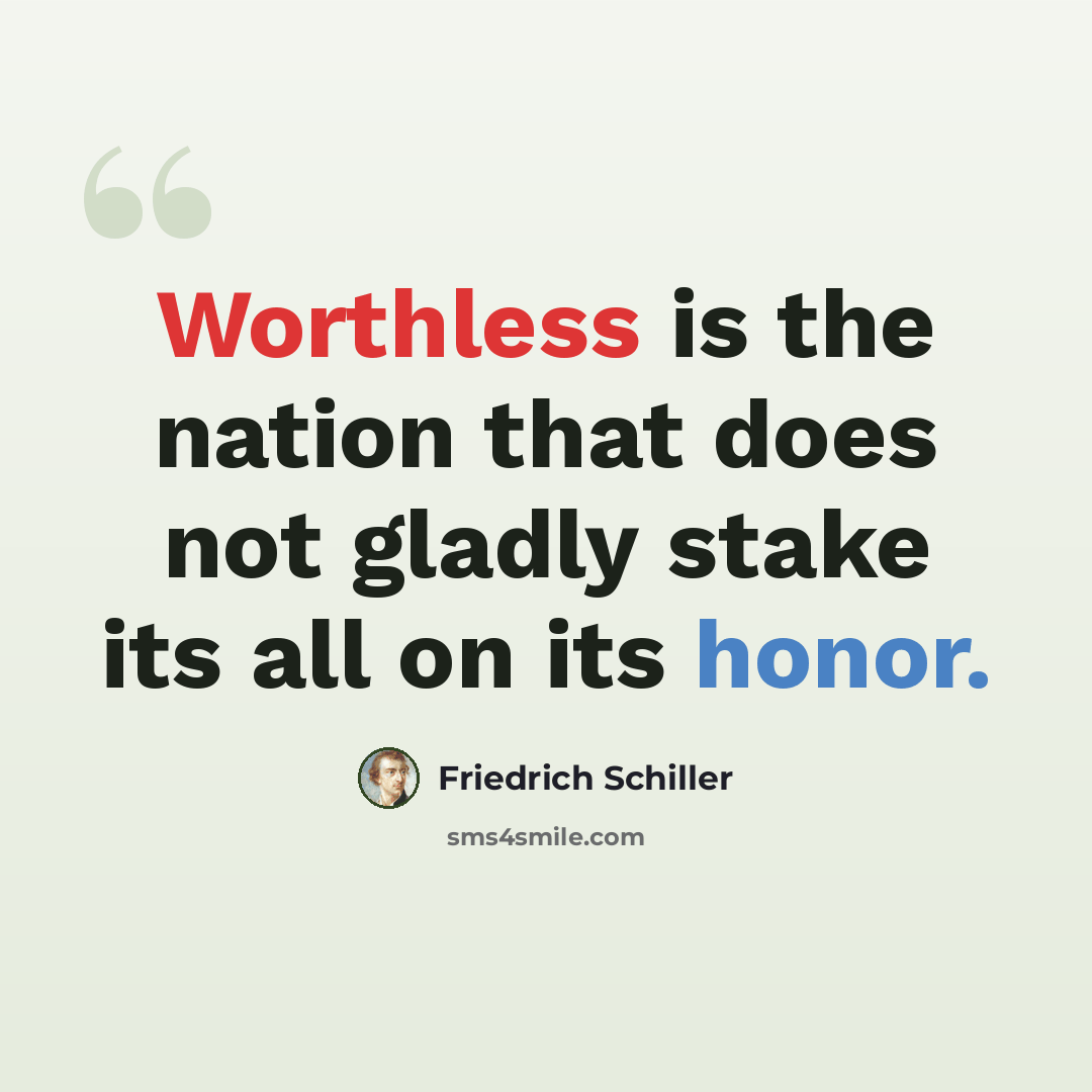 “Worthless is the nation that does not gladly stake its all on its honor.” quote by Friedrich Schiller