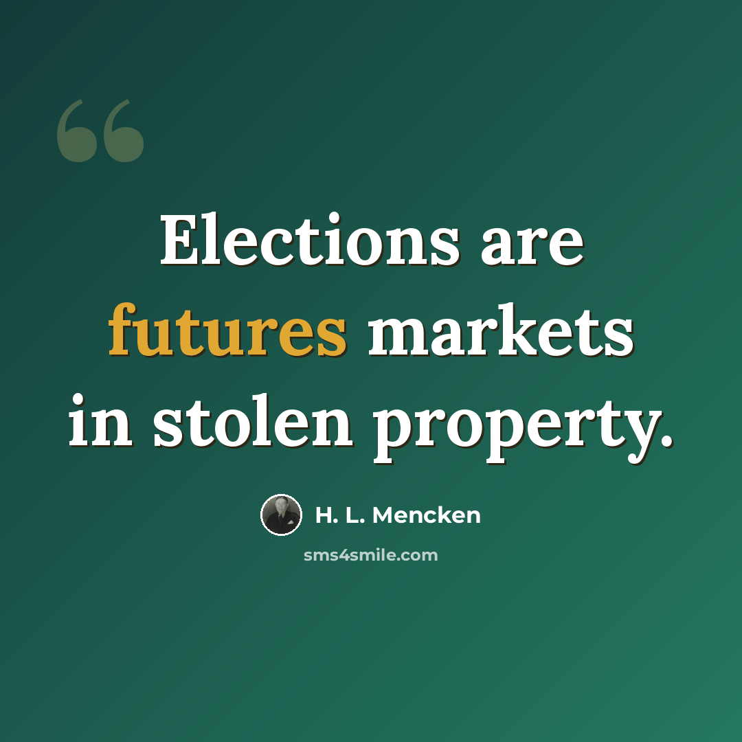 “Elections are futures markets in stolen property.” quote by H. L. Mencken