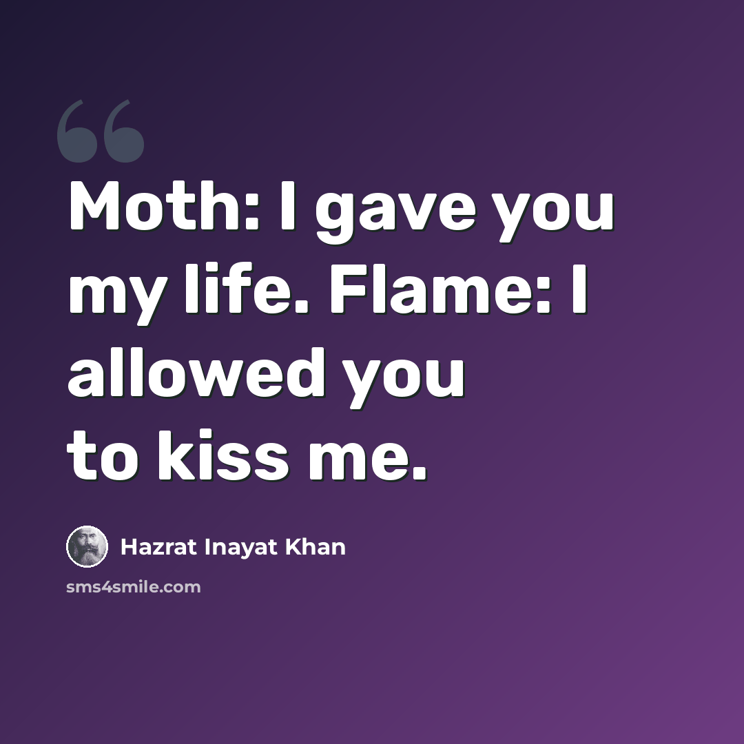 “Moth: I gave you my life. Flame: I allowed you to kiss me.” quote by Hazrat Inayat Khan