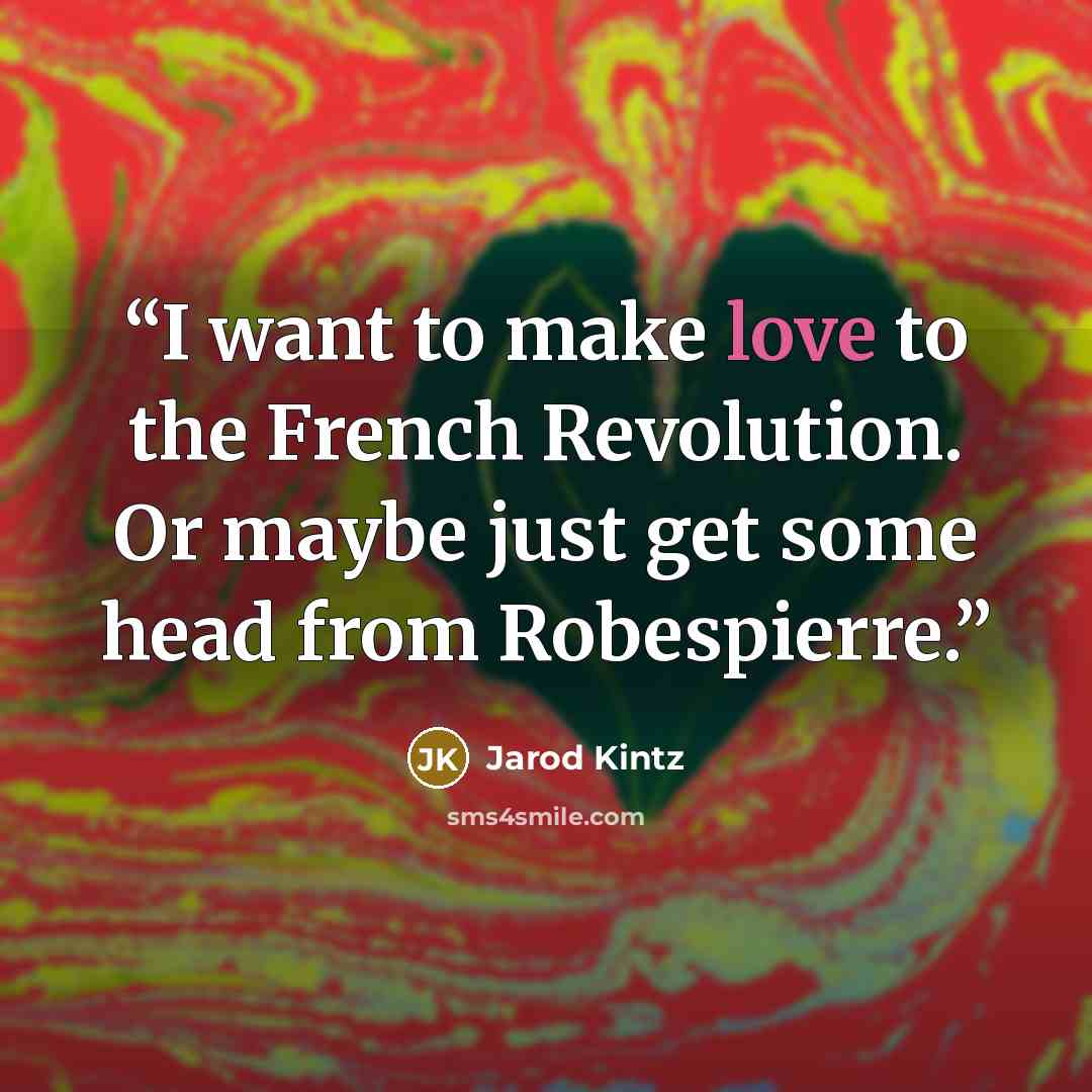 “I want to make love to the French Revolution. Or maybe just get some head from Robespierre.” quote by Jarod Kintz