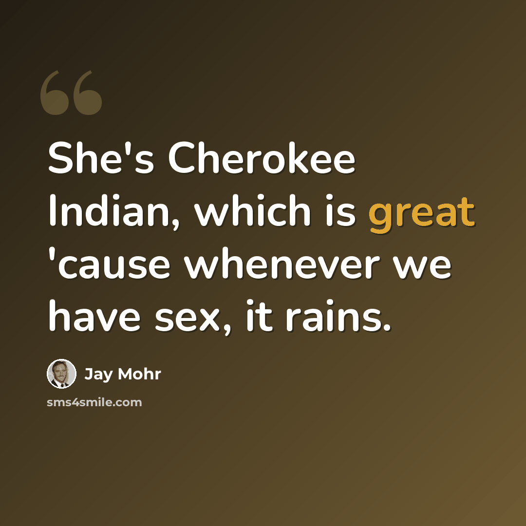 “She's Cherokee Indian, which is great 'cause whenever we have sex, it rains.” quote by Jay Mohr