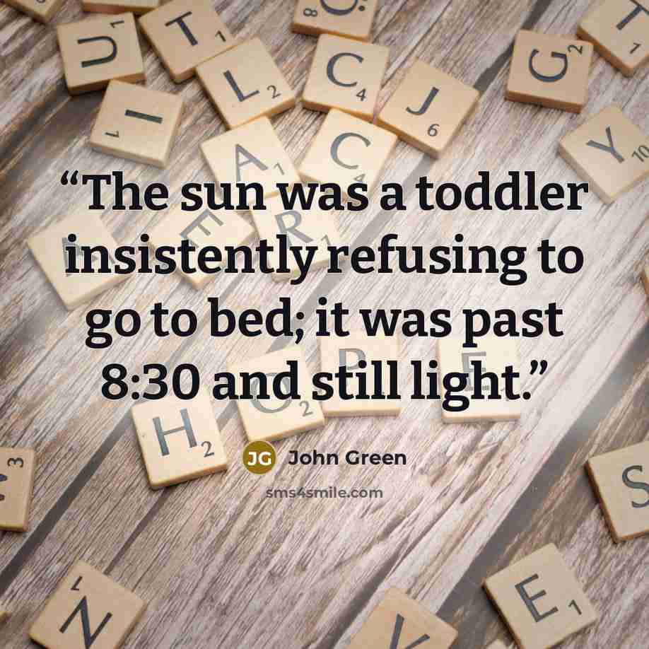 “The sun was a toddler insistently refusing to go to bed; it was past 8:30 and still light.” quote by John Green