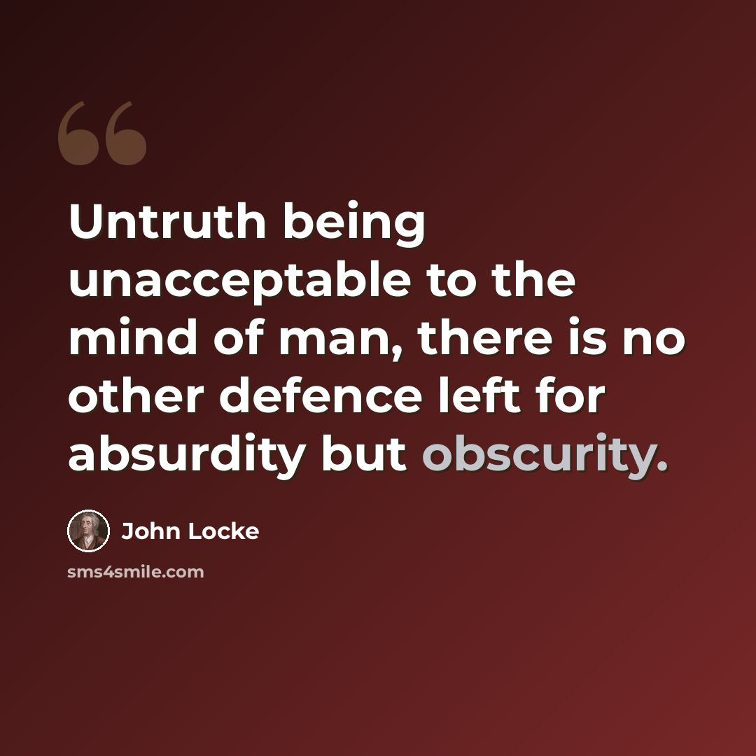 “Untruth being unacceptable to the mind of man, there is no other defence left for absurdity but obscurity.” quote by John Locke
