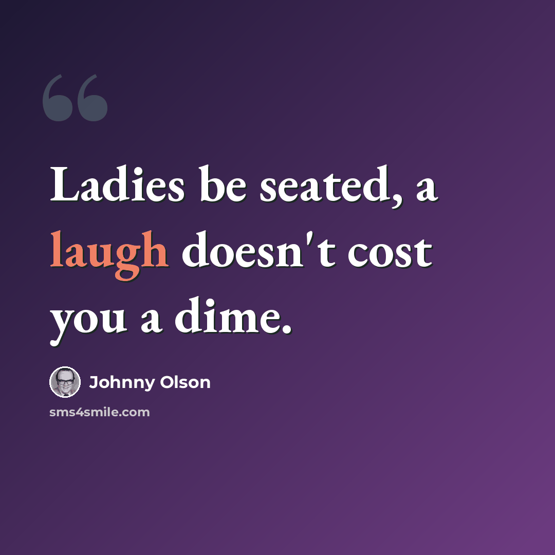 “Ladies be seated, a laugh doesn't cost you a dime.” quote by Johnny Olson