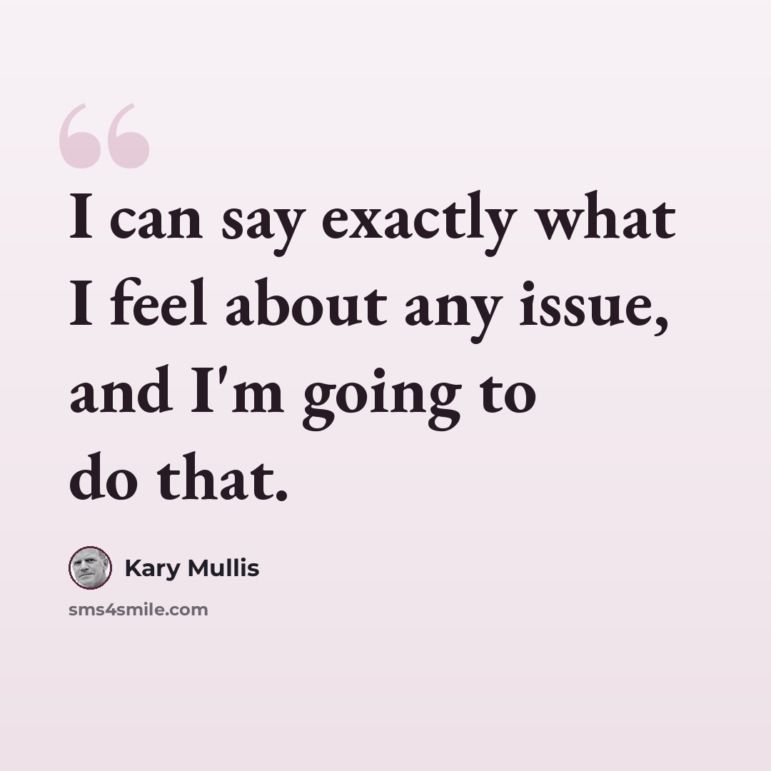 “I can say exactly what I feel about any issue, and I'm going to do that.” quote by Kary Mullis